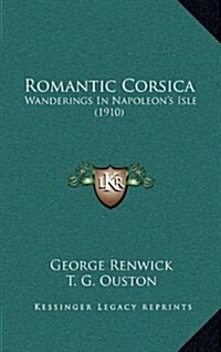 Romantic Corsica: Wanderings in Napoleons Isle (1910) (Hardcover)