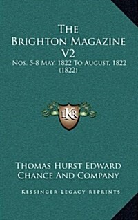 The Brighton Magazine V2: Nos. 5-8 May, 1822 to August, 1822 (1822) (Hardcover)