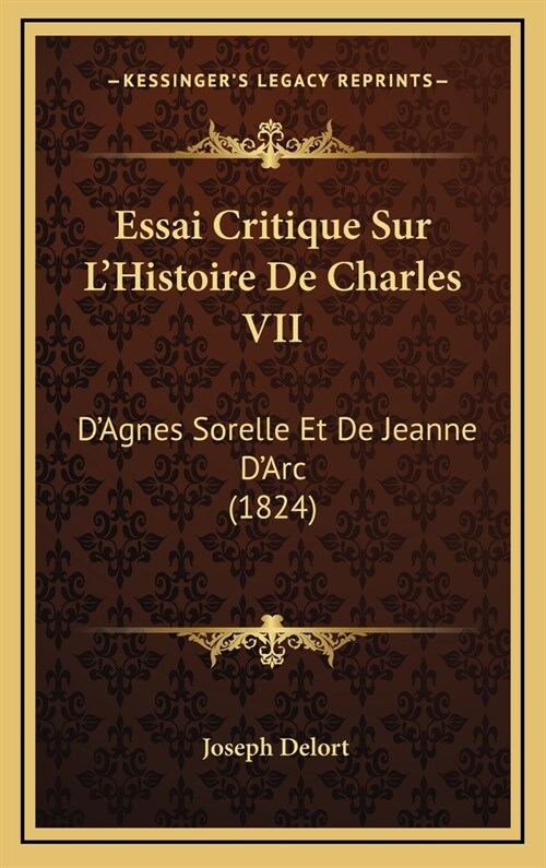 Essai Critique Sur LHistoire de Charles VII: DAgnes Sorelle Et de Jeanne DArc (1824) (Hardcover)