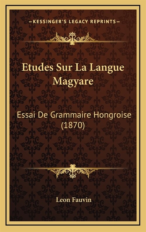 Etudes Sur La Langue Magyare: Essai de Grammaire Hongroise (1870) (Hardcover)