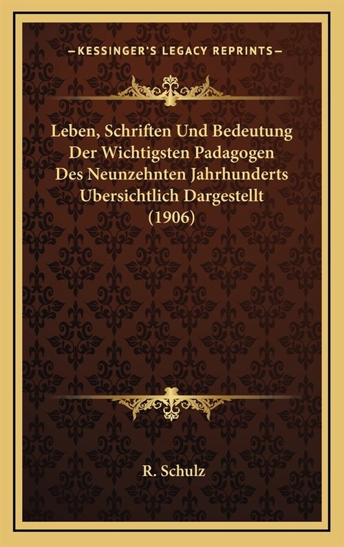 Leben, Schriften Und Bedeutung Der Wichtigsten Padagogen Des Neunzehnten Jahrhunderts Ubersichtlich Dargestellt (1906) (Hardcover)