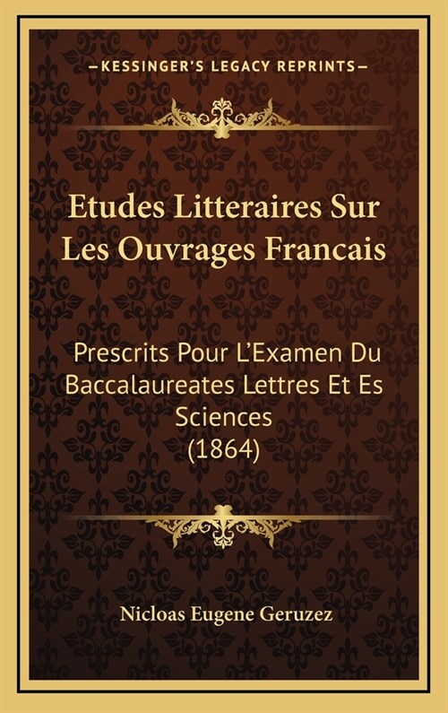 Etudes Litteraires Sur Les Ouvrages Francais: Prescrits Pour LExamen Du Baccalaureates Lettres Et Es Sciences (1864) (Hardcover)