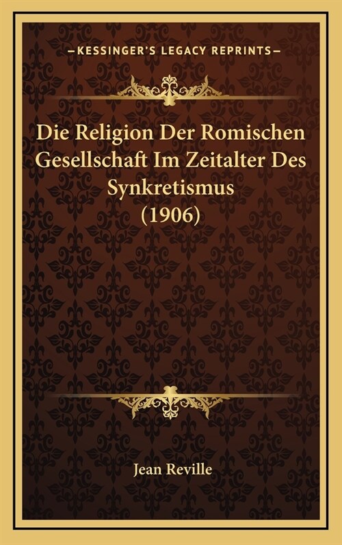 Die Religion Der Romischen Gesellschaft Im Zeitalter Des Synkretismus (1906) (Hardcover)