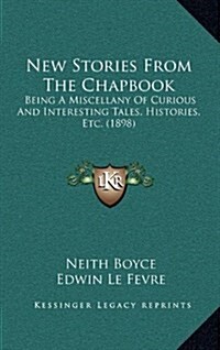 New Stories from the Chapbook: Being a Miscellany of Curious and Interesting Tales, Histories, Etc. (1898) (Hardcover)