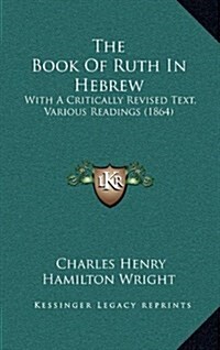 The Book of Ruth in Hebrew: With a Critically Revised Text, Various Readings (1864) (Hardcover)