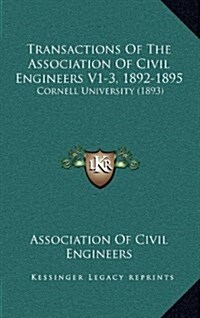 Transactions of the Association of Civil Engineers V1-3, 1892-1895: Cornell University (1893) (Hardcover)