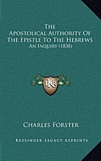 The Apostolical Authority of the Epistle to the Hebrews: An Inquiry (1838) (Hardcover)