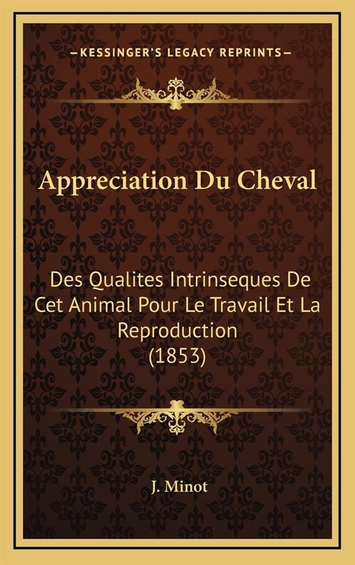 Appreciation Du Cheval: Des Qualites Intrinseques de CET Animal Pour Le Travail Et La Reproduction (1853) (Hardcover)