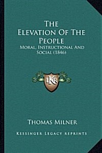 The Elevation of the People: Moral, Instructional and Social (1846) (Hardcover)