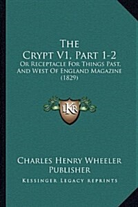 The Crypt V1, Part 1-2: Or Receptacle for Things Past, and West of England Magazine (1829) (Hardcover)