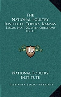 The National Poultry Institute, Topeka, Kansas: Lesson No. 1-20, with Questions (1914) (Hardcover)
