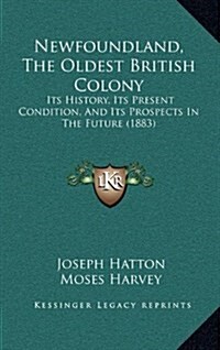Newfoundland, the Oldest British Colony: Its History, Its Present Condition, and Its Prospects in the Future (1883) (Hardcover)