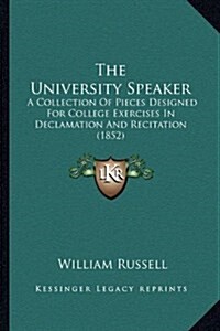 The University Speaker: A Collection of Pieces Designed for College Exercises in Declamation and Recitation (1852) (Hardcover)