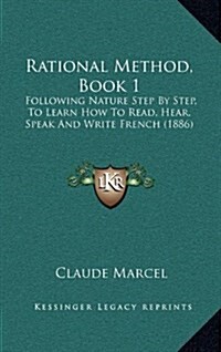Rational Method, Book 1: Following Nature Step by Step, to Learn How to Read, Hear, Speak and Write French (1886) (Hardcover)