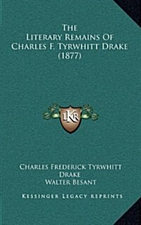 The Literary Remains of Charles F. Tyrwhitt Drake (1877) (Hardcover)