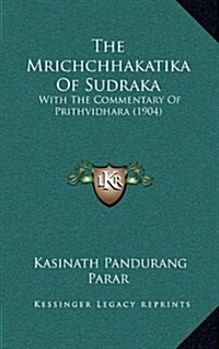 The Mrichchhakatika of Sudraka: With the Commentary of Prithvidhara (1904) (Hardcover)