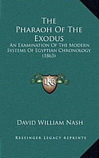 The Pharaoh of the Exodus: An Examination of the Modern Systems of Egyptian Chronology (1863) (Hardcover)