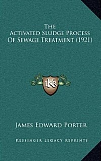 The Activated Sludge Process of Sewage Treatment (1921) (Hardcover)