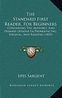 The Standard First Reader, for Beginners: Containing the Alphabet, and Primary Lessons in Pronouncing, Spelling, and Reading (1855) (Hardcover)