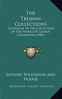 The Truman Collections: Catalogue of the Collection of the Works of George Cruikshank (1906) (Hardcover)