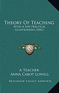 Theory of Teaching: With a Few Practical Illustrations (1841) (Hardcover)