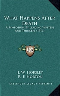 What Happens After Death: A Symposium by Leading Writers and Thinkers (1916) (Hardcover)