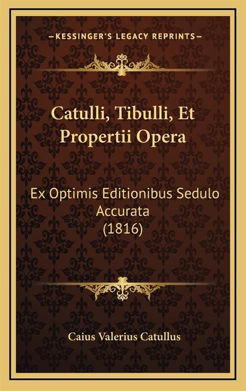 Catulli, Tibulli, Et Propertii Opera: Ex Optimis Editionibus Sedulo Accurata (1816) (Hardcover)