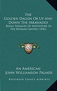 The Golden Dagon or Up and Down the Irrawaddi: Being Passages of Adventure in the Burman Empire (1856) (Hardcover)