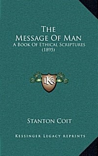 The Message of Man: A Book of Ethical Scriptures (1895) (Hardcover)