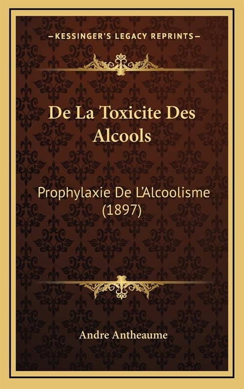 de La Toxicite Des Alcools: Prophylaxie de LAlcoolisme (1897) (Hardcover)