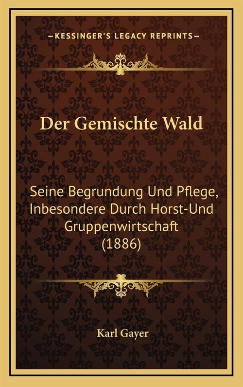 Der Gemischte Wald: Seine Begrundung Und Pflege, Inbesondere Durch Horst-Und Gruppenwirtschaft (1886) (Hardcover)