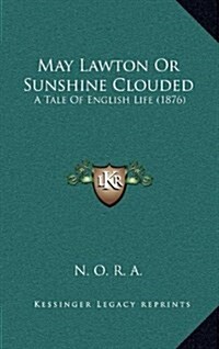 May Lawton or Sunshine Clouded: A Tale of English Life (1876) (Hardcover)