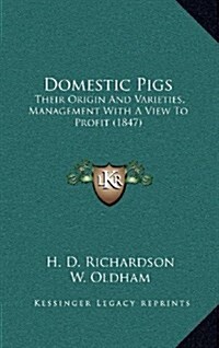 Domestic Pigs: Their Origin and Varieties, Management with a View to Profit (1847) (Hardcover)