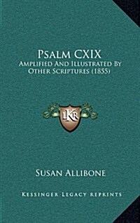 Psalm CXIX: Amplified and Illustrated by Other Scriptures (1855) (Hardcover)