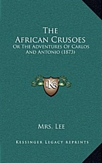 The African Crusoes: Or the Adventures of Carlos and Antonio (1873) (Hardcover)