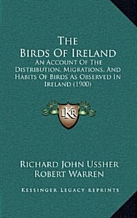 The Birds of Ireland: An Account of the Distribution, Migrations, and Habits of Birds as Observed in Ireland (1900) (Hardcover)