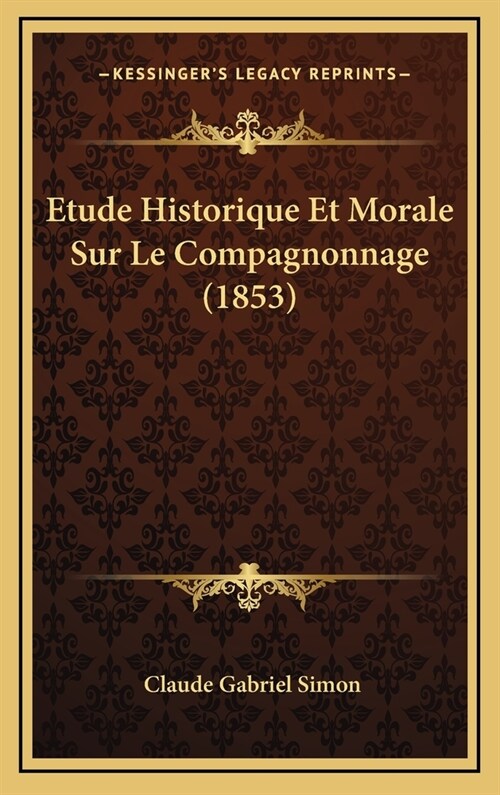 Etude Historique Et Morale Sur Le Compagnonnage (1853) (Hardcover)