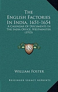 The English Factories in India, 1651-1654: A Calendar of Documents in the India Office, Westminster (1915) (Hardcover)
