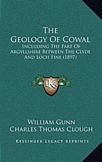 The Geology of Cowal: Including the Part of Argyllshire Between the Clyde and Loch Fine (1897) (Hardcover)