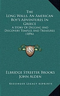 The Long Walls, an American Boys Adventures in Greece: A Story of Digging and Discovery Temples and Treasures (1896) (Hardcover)