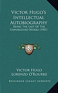 Victor Hugos Intellectual Autobiography: Being the Last of the Unpublished Works (1907) (Hardcover)