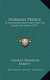 Norman Prince: A Volunteer Who Died for the Cause He Loved (1917) (Hardcover)