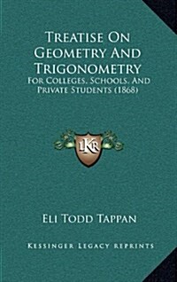 Treatise on Geometry and Trigonometry: For Colleges, Schools, and Private Students (1868) (Hardcover)