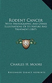 Rodent Cancer: With Photographic and Other Illustrations of Its Nature and Treatment (1867) (Hardcover)