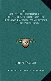 The Scripture Doctrine of Original Sin Proposed to Free and Candid Examination: In Three Parts (1750) (Hardcover)