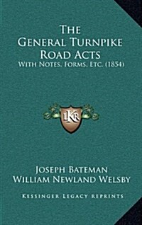 The General Turnpike Road Acts: With Notes, Forms, Etc. (1854) (Hardcover)