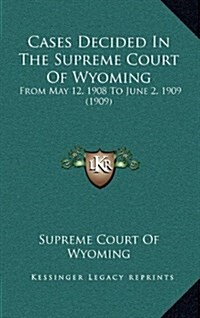 Cases Decided in the Supreme Court of Wyoming: From May 12, 1908 to June 2, 1909 (1909) (Hardcover)