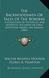 The Backwoodsmen or Tales of the Borders: A Collection of Historical and Authentic Accounts of Early Adventure Among the Indians (1883) (Hardcover)