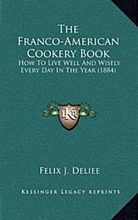 The Franco-American Cookery Book: How to Live Well and Wisely Every Day in the Year (1884) (Hardcover)