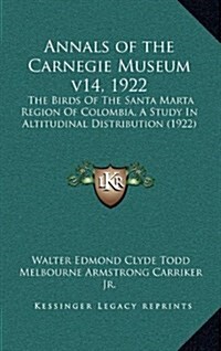 Annals of the Carnegie Museum V14, 1922: The Birds of the Santa Marta Region of Colombia, a Study in Altitudinal Distribution (1922) (Hardcover)